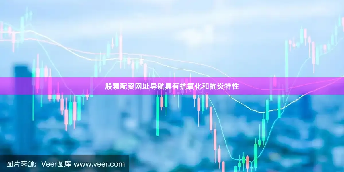 股票配资网址导航具有抗氧化和抗炎特性