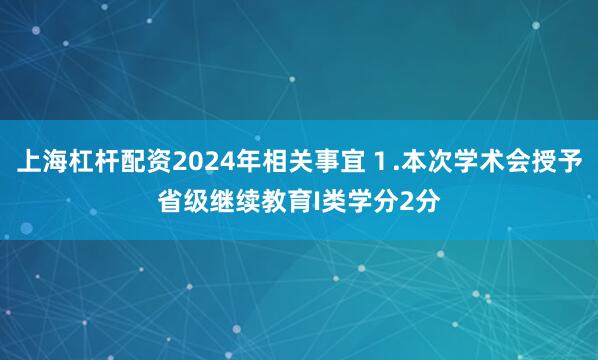 上海杠杆配资2024年相关事宜１.本次学术会授予省级继续教育I类学分2分