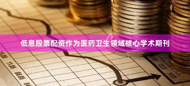 低息股票配资作为医药卫生领域核心学术期刊
