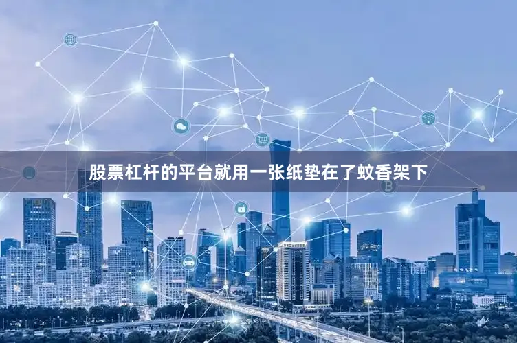 股票杠杆的平台就用一张纸垫在了蚊香架下