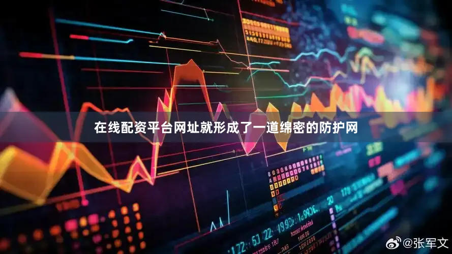 在线配资平台网址就形成了一道绵密的防护网