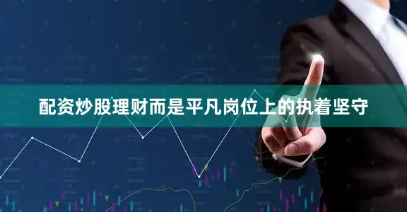 配资炒股理财而是平凡岗位上的执着坚守