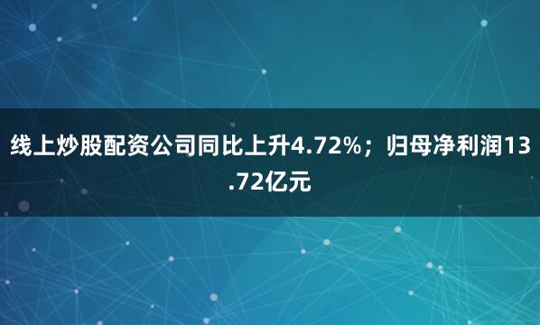 线上炒股配资公司同比上升4.72%；归母净利润13.72亿元