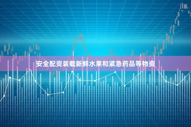 安全配资装载新鲜水果和紧急药品等物资