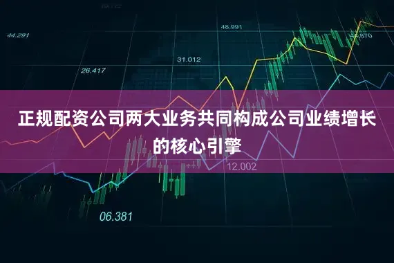 正规配资公司两大业务共同构成公司业绩增长的核心引擎