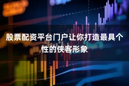 股票配资平台门户让你打造最具个性的侠客形象