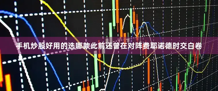 手机炒股好用的选哪款此前还曾在对阵费耶诺德时交白卷
