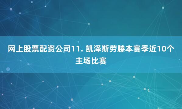 网上股票配资公司　　11. 凯泽斯劳滕本赛季近10个主场比赛