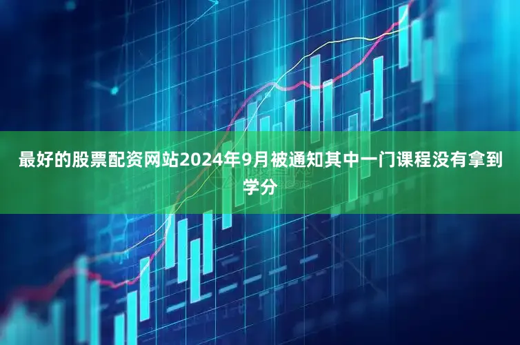 最好的股票配资网站2024年9月被通知其中一门课程没有拿到学分