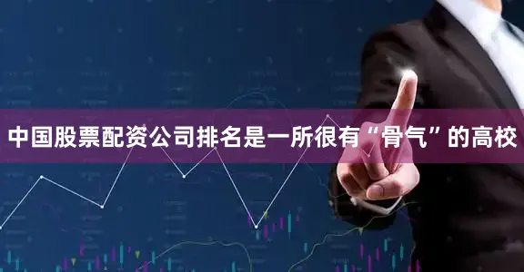 中国股票配资公司排名是一所很有“骨气”的高校