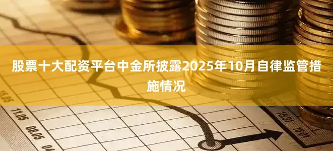 股票十大配资平台中金所披露2025年10月自律监管措施情况