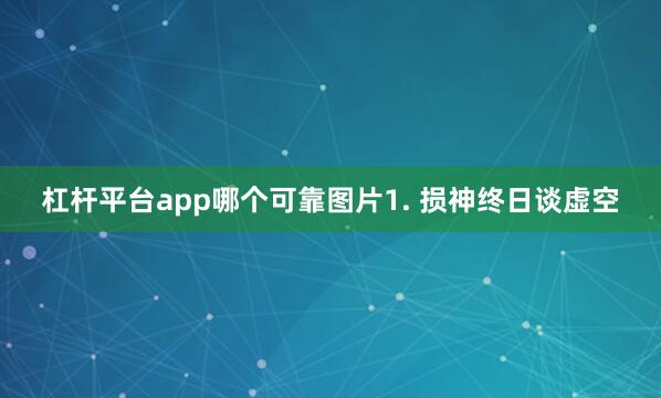 杠杆平台app哪个可靠图片1. 损神终日谈虚空