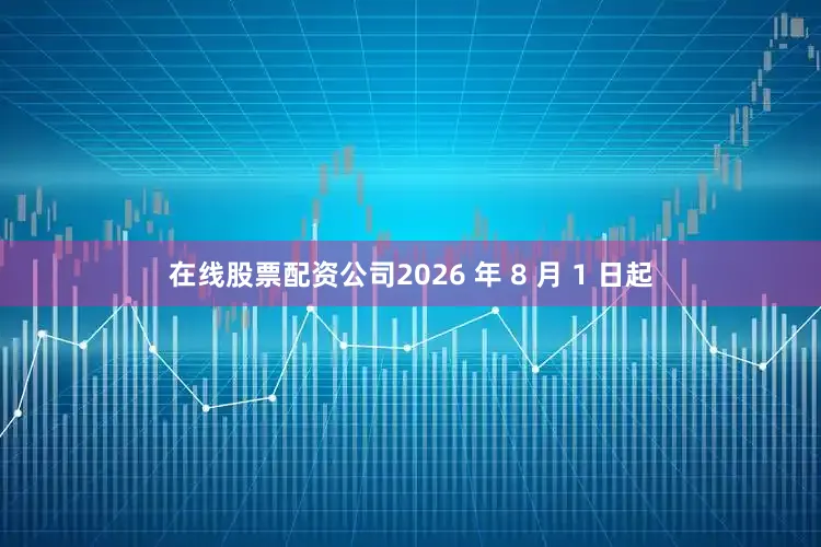 在线股票配资公司2026 年 8 月 1 日起