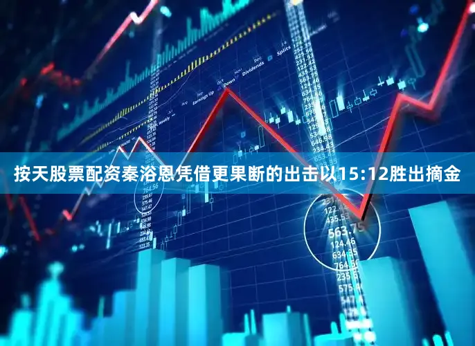 按天股票配资秦浴恩凭借更果断的出击以15:12胜出摘金
