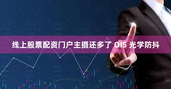 线上股票配资门户主摄还多了 OIS 光学防抖