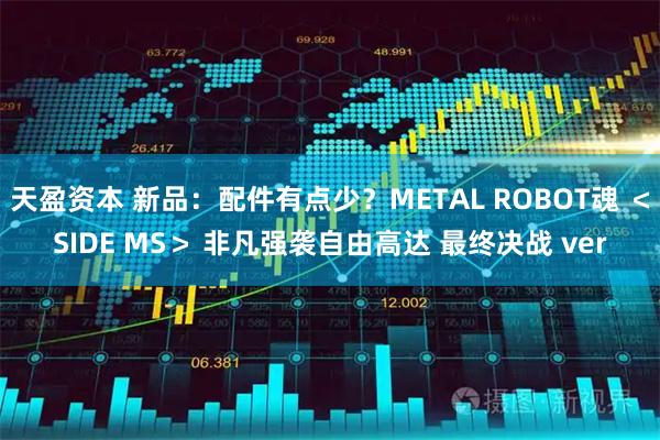 天盈资本 新品：配件有点少？METAL ROBOT魂 ＜SIDE MS＞ 非凡强袭自由高达 最终决战 ver