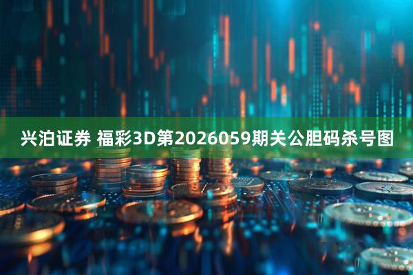 兴泊证券 福彩3D第2026059期关公胆码杀号图