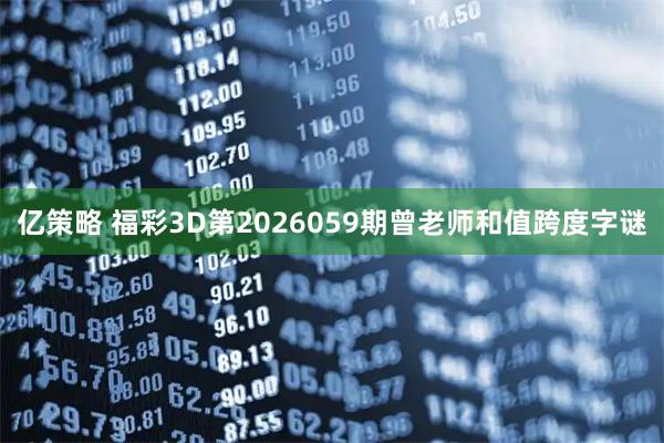 亿策略 福彩3D第2026059期曾老师和值跨度字谜