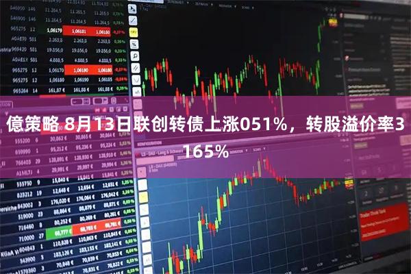 億策略 8月13日联创转债上涨051%,转股溢价率3165%