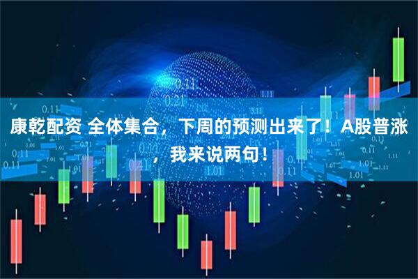 康乾配资 全体集合，下周的预测出来了！A股普涨，我来说两句！