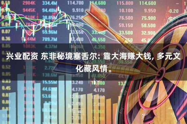 兴业配资 东非秘境塞舌尔: 靠大海赚大钱, 多元文化藏风情。