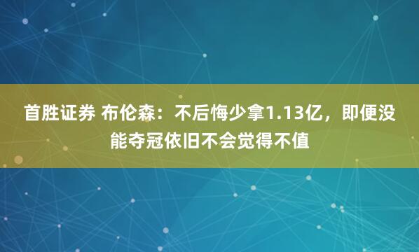 首胜证券 布伦森：不后悔少拿1.13亿，即便没能夺冠依旧不会觉得不值