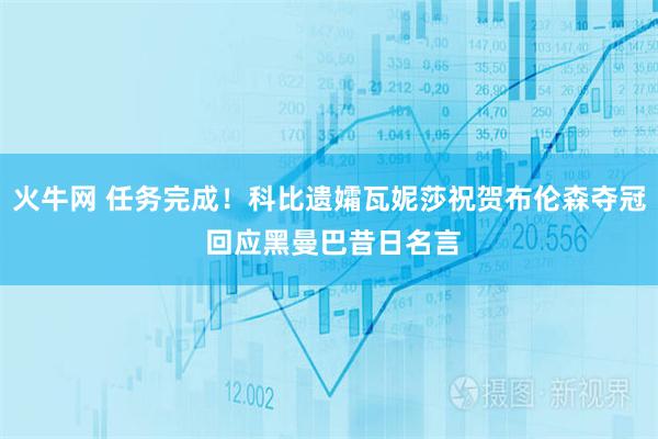 火牛网 任务完成！科比遗孀瓦妮莎祝贺布伦森夺冠 回应黑曼巴昔日名言