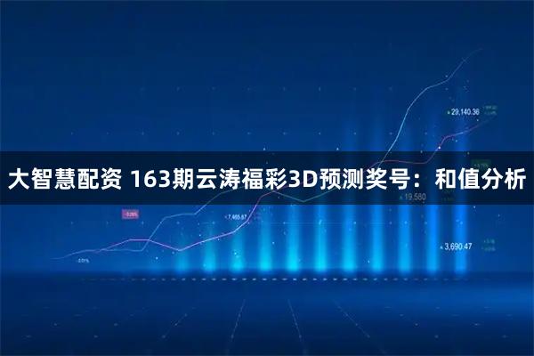 大智慧配资 163期云涛福彩3D预测奖号：和值分析