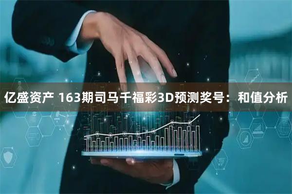 亿盛资产 163期司马千福彩3D预测奖号：和值分析