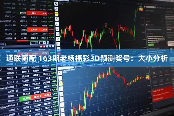 通联随配 163期老杨福彩3D预测奖号:大小分析