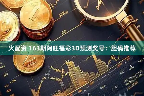 火配资 163期阿旺福彩3D预测奖号：胆码推荐