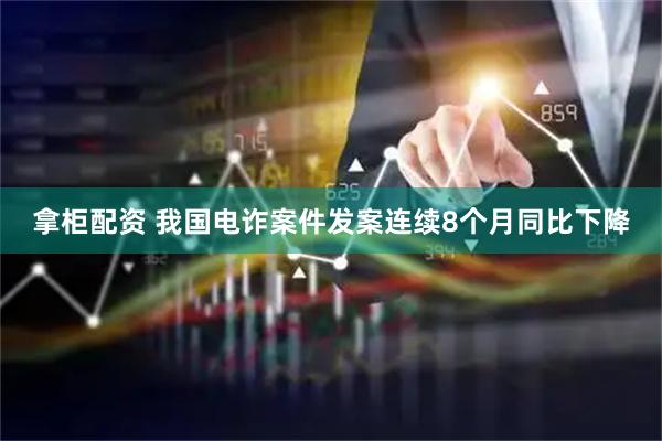 拿柜配资 我国电诈案件发案连续8个月同比下降